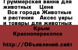 Груммерская ванна для животных. › Цена ­ 25 000 - Все города Животные и растения » Аксесcуары и товары для животных   . Крым,Красноперекопск